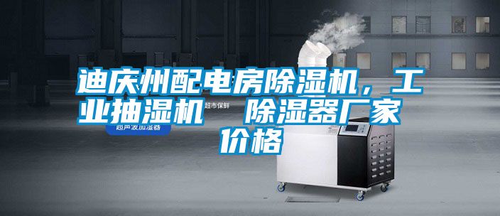 迪慶州配電房除濕機,工業抽濕機 除濕器廠家 價格