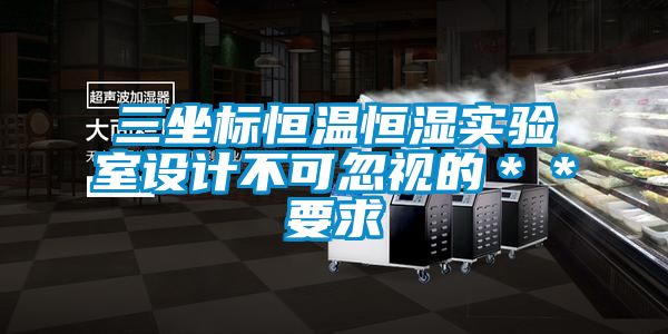 三坐標(biāo)恒溫恒濕實驗室設(shè)計不可忽視的＊＊要求