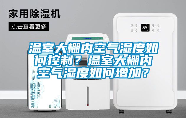 溫室大棚內空氣濕度如何控制？溫室大棚內空氣濕度如何增加？