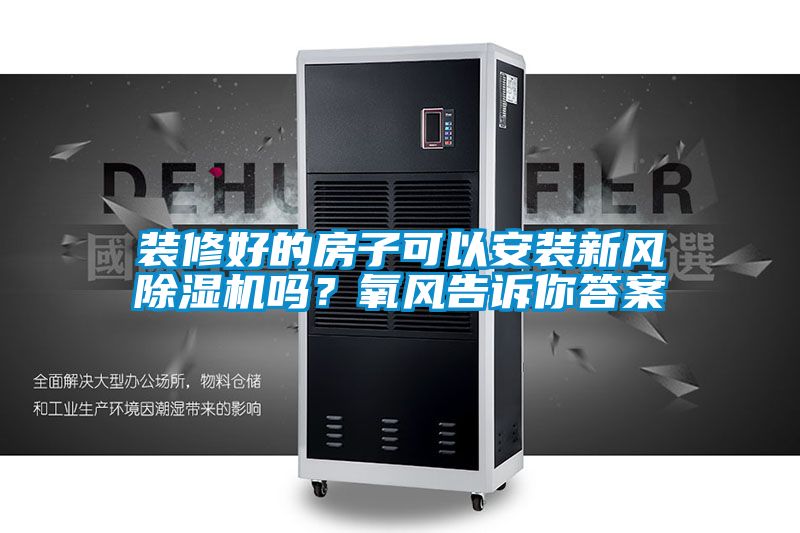 裝修好的房子可以安裝新風除濕機嗎?氧風告訴你答案
