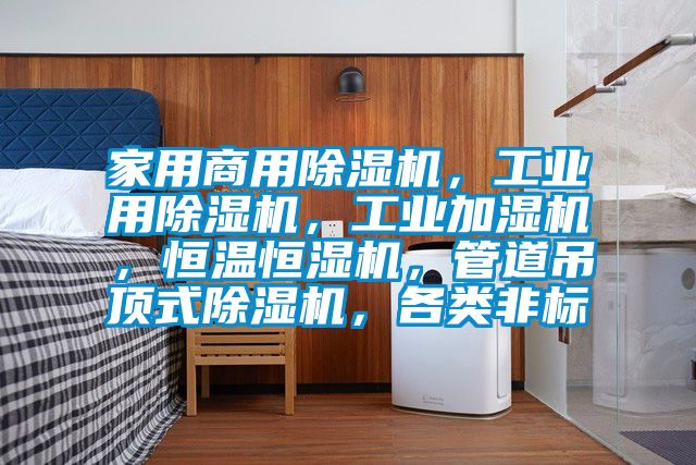 家用商用除濕機,工業(yè)用除濕機,工業(yè)加濕機,恒溫恒濕機,管道吊頂式除濕機,各類非標